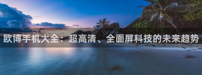 bbin视讯3登录：欧博手机大全：超高清、全面屏科技的未来趋势