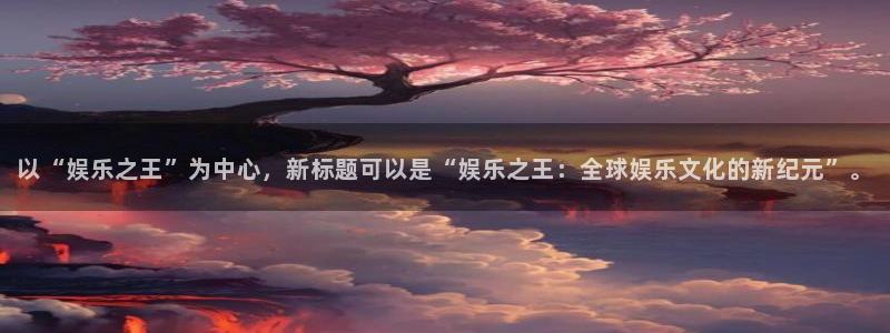 bbin视讯体育官网登录：以“娱乐之王”为中心，新标题可以是“娱乐之王：全球娱乐