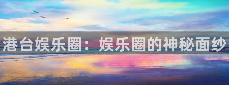 bbin视讯3登录：港台娱乐圈：娱乐圈的神秘面纱