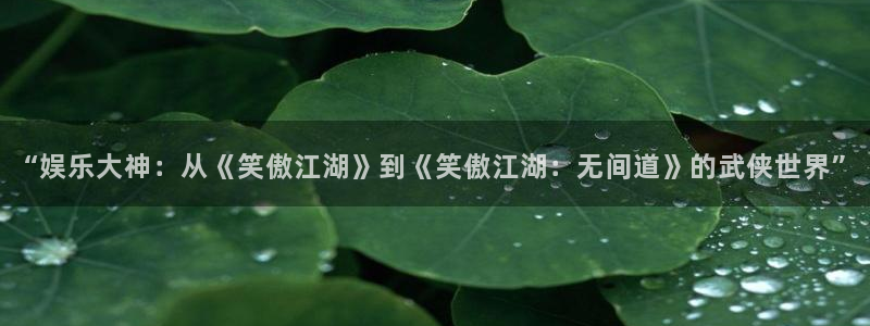 bbin视讯平台官网版最新：“娱乐大神：从《笑傲江湖》到《笑傲江湖：无间道》的武侠世界”