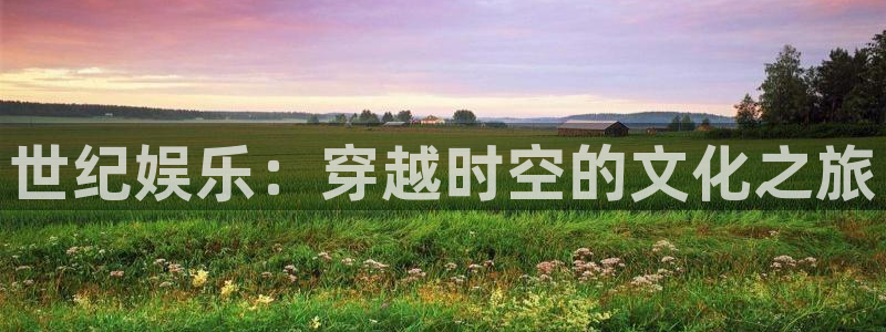 bbin视讯网页版登：世纪娱乐：穿越时空的文化之旅