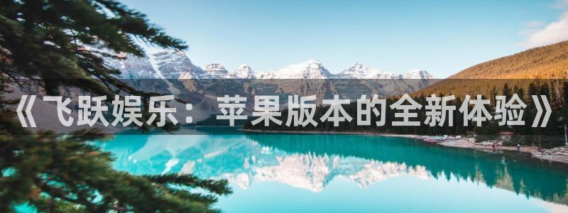 bbin视讯体育2：《飞跃娱乐：苹果版本的全新体验》