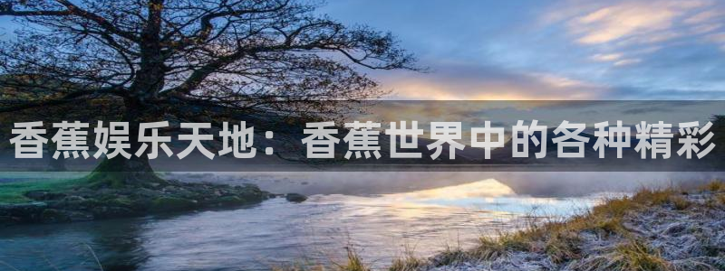 bbin视讯集团官网：香蕉娱乐天地：香蕉世界中的各种精彩