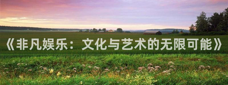 bbin视讯.ccmpc正版官网版下载：《非凡娱乐：文化与艺术的无限可能》