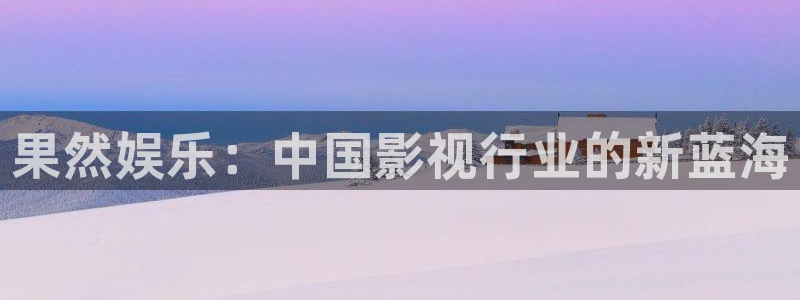 bbin视讯凯捷平台：果然娱乐：中国影视行业的新蓝海