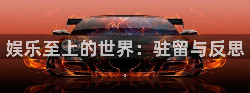 南宫bbin视讯：娱乐至上的世界：驻留与反思
