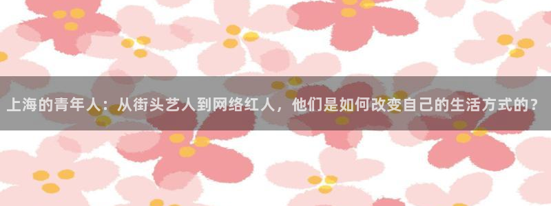 bbin视讯链接：上海的青年人：从街头艺人到网络红人，他们是如何改变自己的生活方式的？