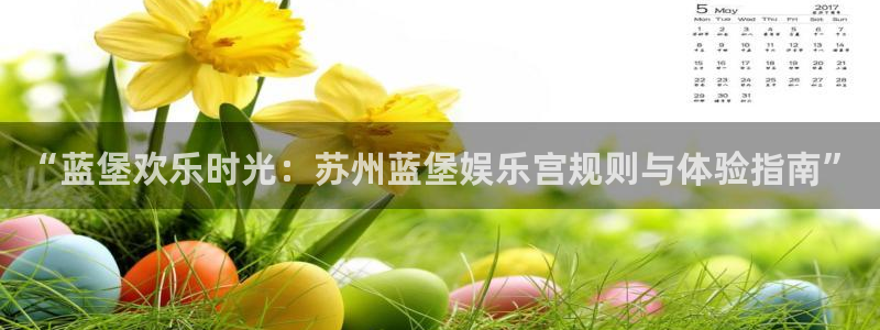 bbin视讯集团官网：“蓝堡欢乐时光：苏州蓝堡娱乐宫规则与体验指南”