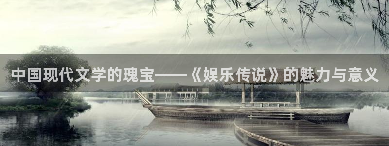 bbin视讯平台注册：中国现代文学的瑰宝——《娱乐传说》的魅力与意义