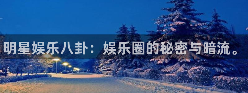 bbin视讯官网版：明星娱乐八卦：娱乐圈的秘密与暗流。