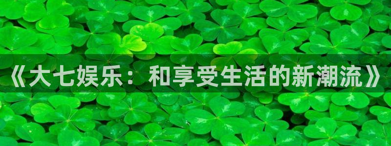 bbin视讯登录注册：《大七娱乐：和享受生活的新潮流》