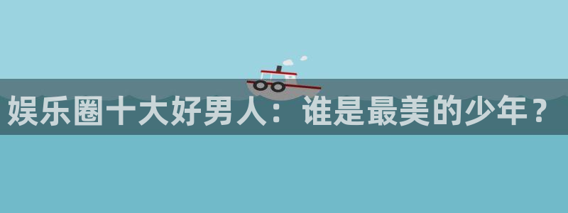 bbin视讯app最新版：娱乐圈十大好男人：谁是最美的少年？