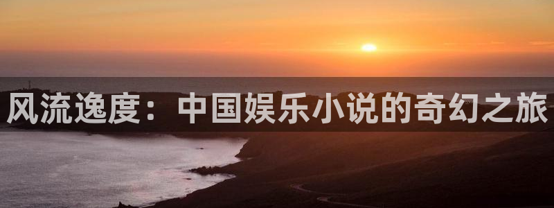 bbin视讯平台主管：风流逸度：中国娱乐小说的奇幻之旅