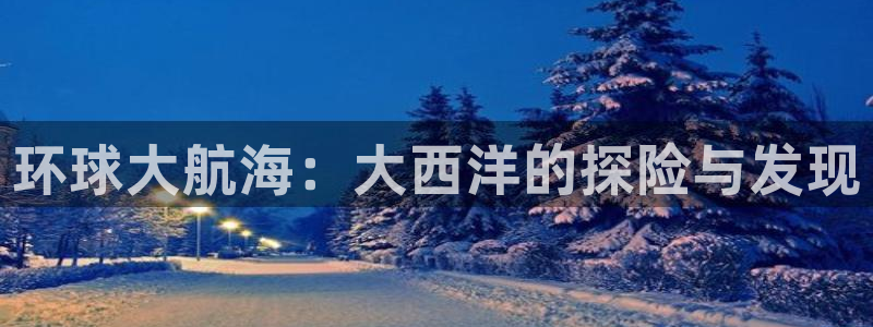 bbin视讯2登录：环球大航海：大西洋的探险与发现