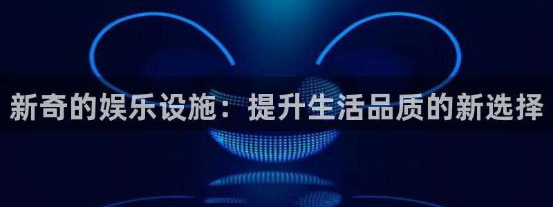 bbin视讯股份：新奇的娱乐设施：提升生活品质的新选择