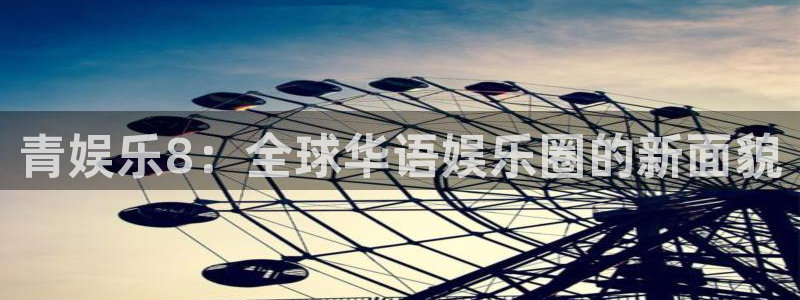 bbin视讯：青娱乐8：全球华语娱乐圈的新面貌
