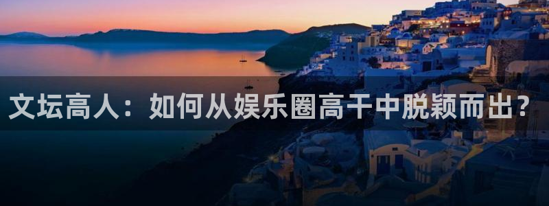 bbin视讯股份：文坛高人：如何从娱乐圈高干中脱颖而出？