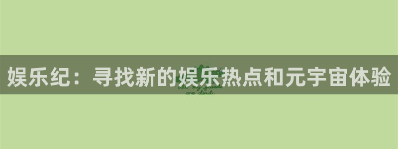 bbin视讯平台下载入口：娱乐纪：寻找新的娱乐热点和元宇宙体验