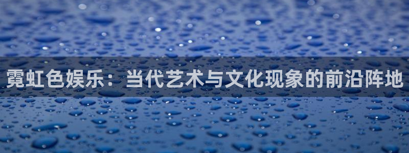 bbin视讯pg：霓虹色娱乐：当代艺术与文化现象的前沿阵地