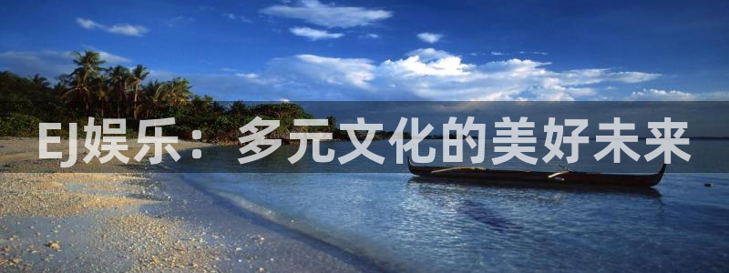 bbin视讯体育官网入口登录：EJ娱乐：多元文化的美好未来