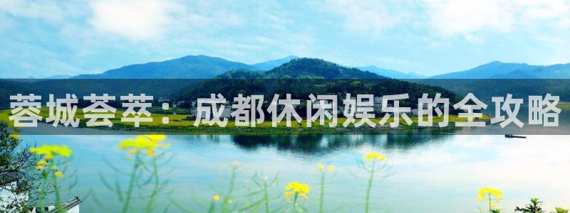 bbin视讯体育官网：蓉城荟萃：成都休闲娱乐的全攻略