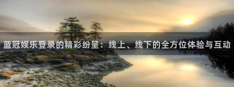 bbin视讯在线预测：蓝冠娱乐登录的精彩纷呈：线上、线下的全方位体验与互动