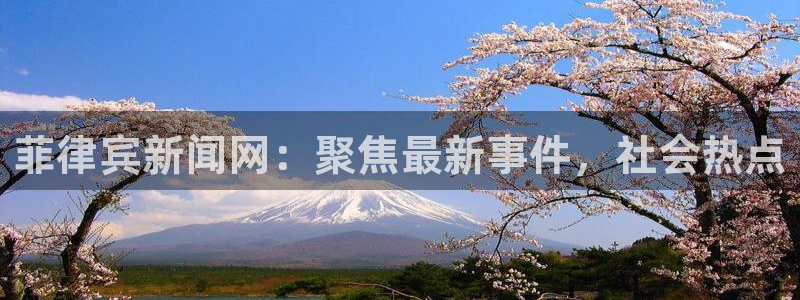 bbin视讯app最新版：菲律宾新闻网：聚焦最新事件，社会热点