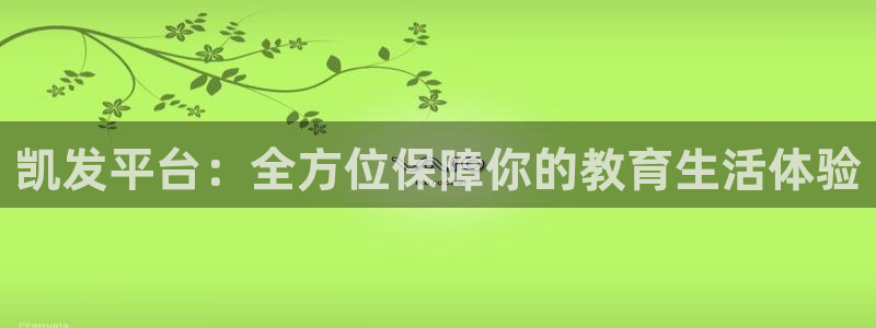 bbin视讯体育官网登录：凯发平台：全方位保障你的教育生活体验