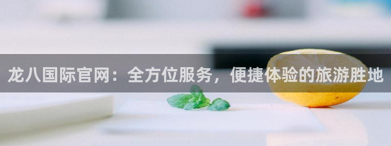 bbin视讯3登陆：龙八国际官网：全方位服务，便捷体验的旅游胜地