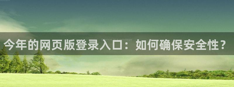 bbin视讯网站平台登录：今年的网页版登录入口：如何确保安全性？