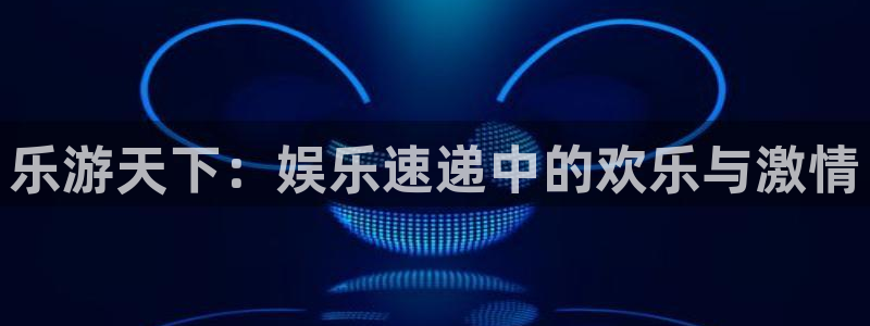 bbin视讯是正规平台吗：乐游天下：娱乐速递中的欢乐与激情
