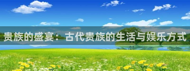 www.bbin视讯体育.com：贵族的盛宴：古代贵族的生活与娱乐方式