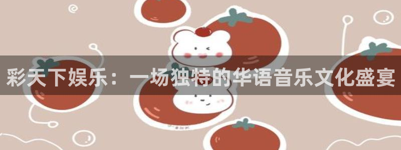 bbin视讯3登录：彩天下娱乐：一场独特的华语音乐文化盛宴