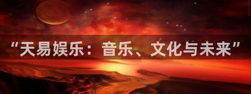 bbin视讯注册登录入口：“天易娱乐：音乐、文化与未来”