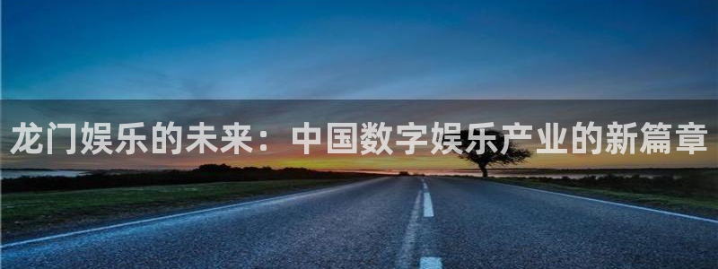 bbin视讯包怎么样：龙门娱乐的未来：中国数字娱乐产业的新篇章