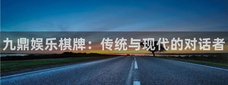 bbin视讯f凯捷注册：九鼎娱乐棋牌：传统与现代的对话者